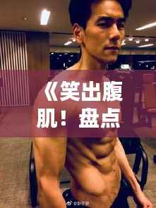 《笑出腹肌!盘点当下最热门的娱乐笑话集锦》