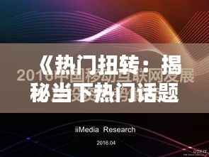 《热门扭转：揭秘当下热门话题的演变与趋势》