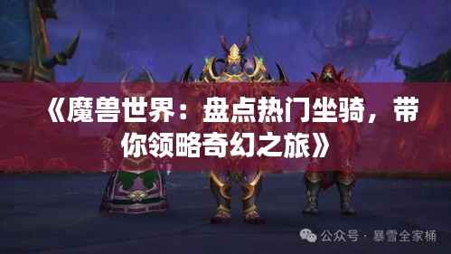 《魔兽世界：盘点热门坐骑，带你领略奇幻之旅》