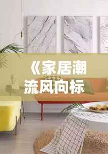 《家居潮流风向标:盘点当下热门家居品》