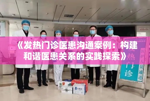 《发热门诊医患沟通案例：构建和谐医患关系的实践探索》