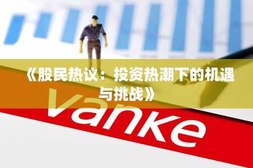《股民热议：投资热潮下的机遇与挑战》