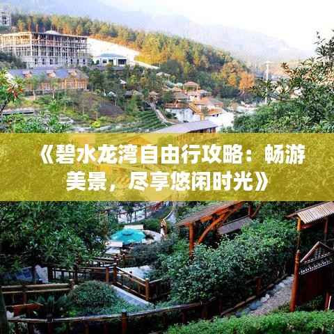 《碧水龙湾自由行攻略:畅游美景,尽享悠闲时光》