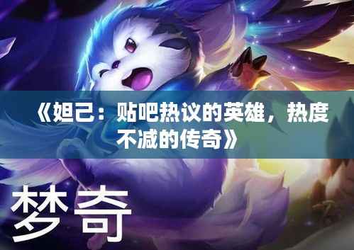 《妲己:贴吧热议的英雄,热度不减的传奇》