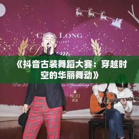 《抖音古装舞蹈大赛:穿越时空的华丽舞动》