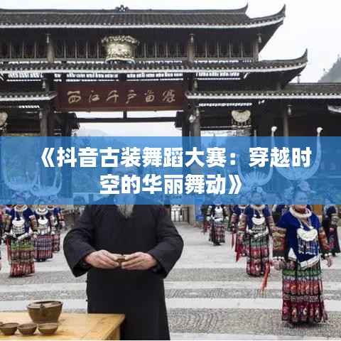 《抖音古装舞蹈大赛:穿越时空的华丽舞动》