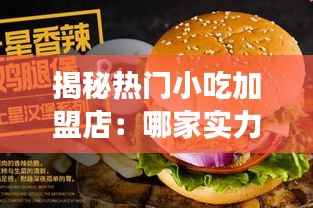 揭秘热门小吃加盟店:哪家实力强劲,值得投资?