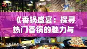 《香锅盛宴:探寻热门香锅的魅力与风味》