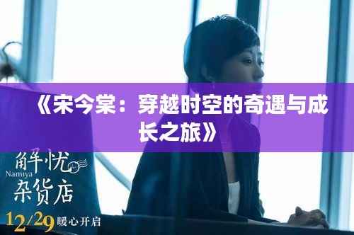 《宋今棠:穿越时空的奇遇与成长之旅》