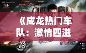 《成龙热门车队:激情四溢的赛车传奇》