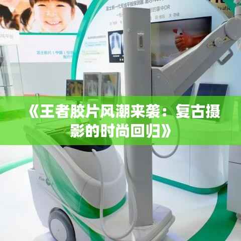 《王者胶片风潮来袭:复古摄影的时尚回归》