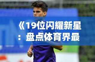 《19位闪耀新星：盘点体育界最具潜力的年轻才俊》