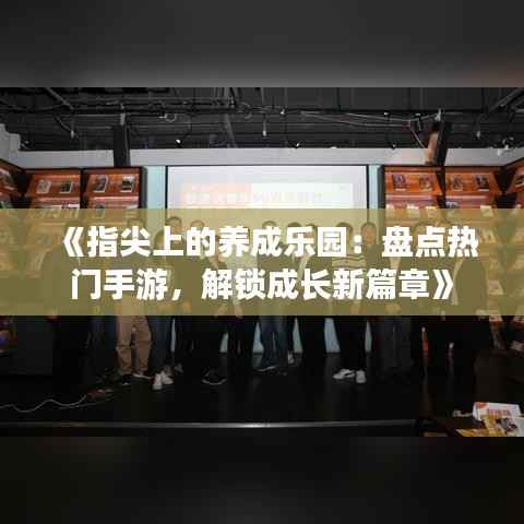 《指尖上的养成乐园:盘点热门手游,解锁成长新篇章》