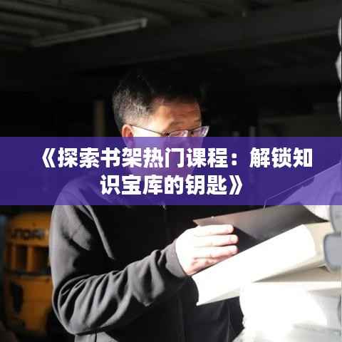 《探索书架热门课程：解锁知识宝库的钥匙》