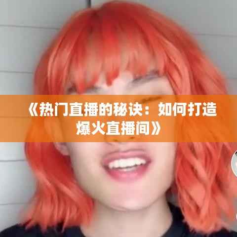 《热门直播的秘诀:如何打造爆火直播间》