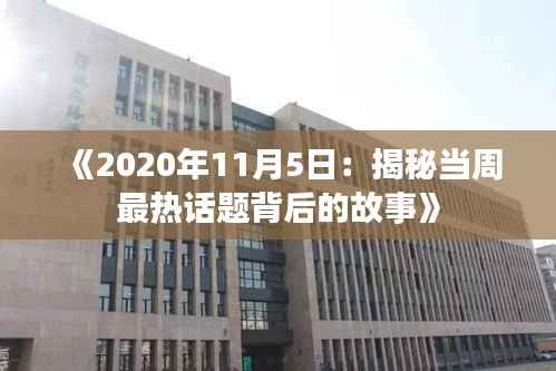 《2020年11月5日:揭秘当周最热话题背后的故事》