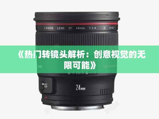 《热门转镜头解析：创意视觉的无限可能》