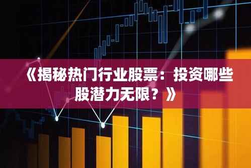 《揭秘热门行业股票:投资哪些股潜力无限?》