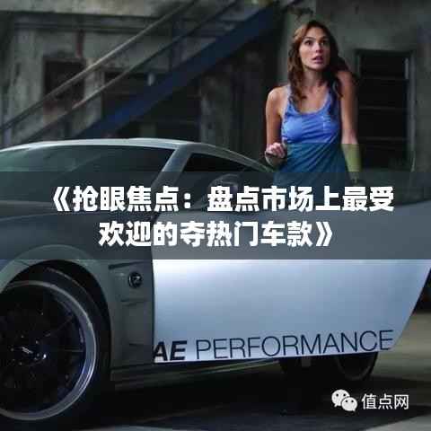《抢眼焦点:盘点市场上最受欢迎的夺热门车款》