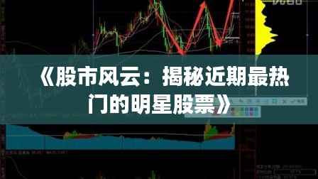 《股市风云:揭秘近期最热门的明星股票》