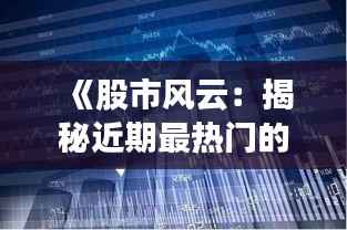 《股市风云:揭秘近期最热门的明星股票》