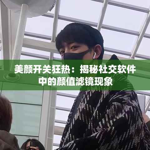 美颜开关狂热:揭秘社交软件中的颜值滤镜现象
