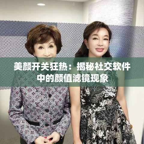 美颜开关狂热:揭秘社交软件中的颜值滤镜现象