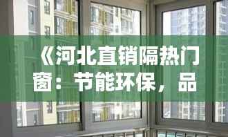 《河北直销隔热门窗：节能环保，品质生活新选择》