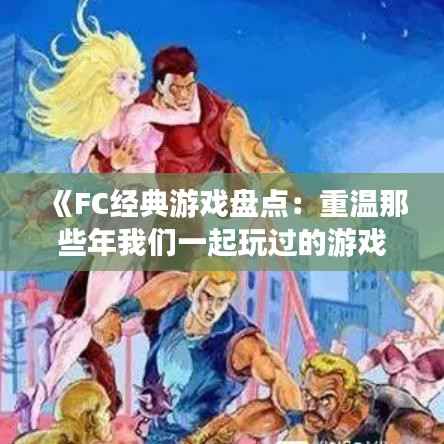 《FC经典游戏盘点：重温那些年我们一起玩过的游戏》