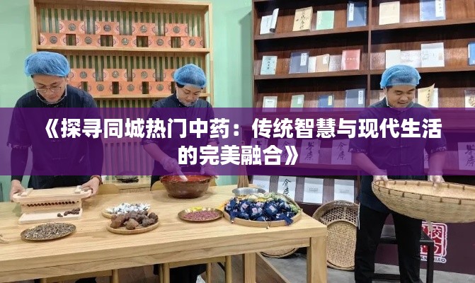 《探寻同城热门中药:传统智慧与现代生活的完美融合》