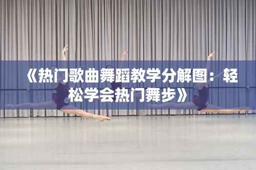 《热门歌曲舞蹈教学分解图:轻松学会热门舞步》