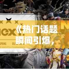 《热门话题瞬间引爆,参与热潮一触即发!》