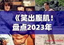 《笑出腹肌!盘点2023年度热门搞笑推荐》