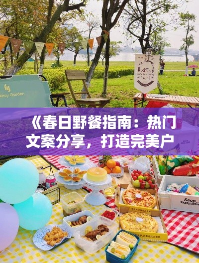 《春日野餐指南:热门文案分享,打造完美户外时光》