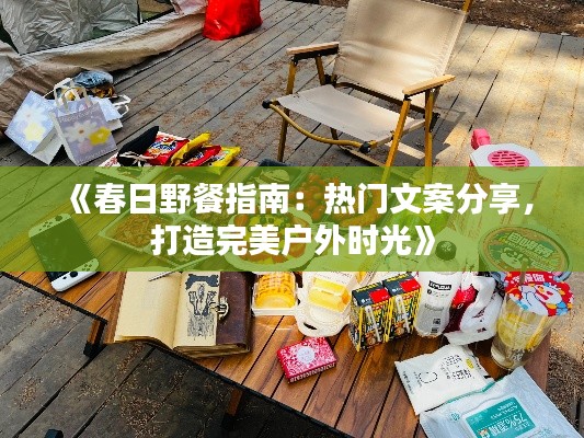 《春日野餐指南:热门文案分享,打造完美户外时光》