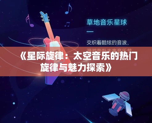 《星际旋律:太空音乐的热门旋律与魅力探索》