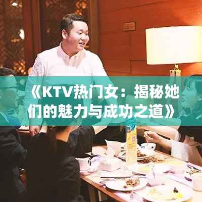 《KTV热门女:揭秘她们的魅力与成功之道》