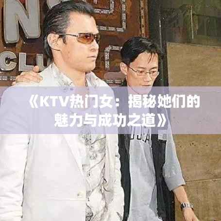《KTV热门女:揭秘她们的魅力与成功之道》