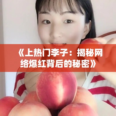 《上热门李子:揭秘网络爆红背后的秘密》