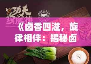 《卤香四溢,旋律相伴:揭秘卤菜热门配乐之谜》