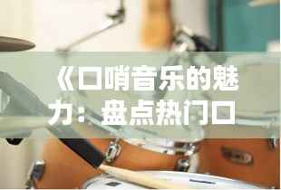 《口哨音乐的魅力:盘点热门口哨作品及经典旋律》