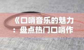 《口哨音乐的魅力:盘点热门口哨作品及经典旋律》