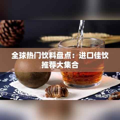 全球热门饮料盘点:进口佳饮推荐大集合