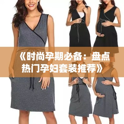 《时尚孕期必备:盘点热门孕妇套装推荐》