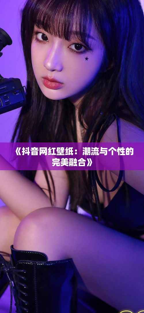《抖音网红壁纸:潮流与个性的完美融合》