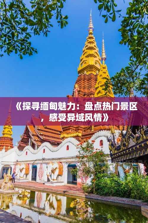《探寻缅甸魅力：盘点热门景区，感受异域风情》
