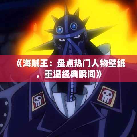 《海贼王:盘点热门人物壁纸,重温经典瞬间》