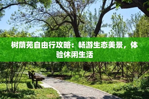 树荫苑自由行攻略：畅游生态美景，体验休闲生活