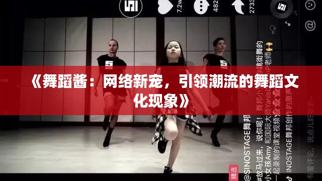 《舞蹈酱：网络新宠，引领潮流的舞蹈文化现象》