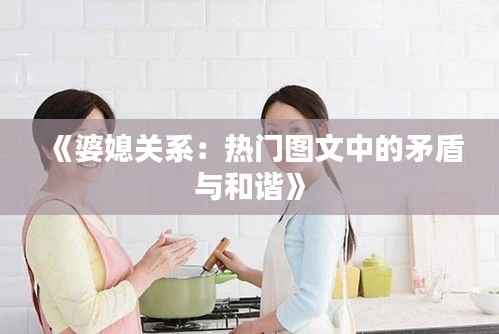 《婆媳关系：热门图文中的矛盾与和谐》
